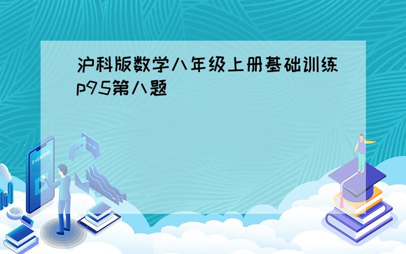 沪科版数学八年级上册基础训练p95第八题