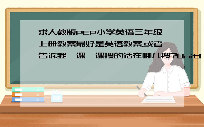 求人教版PEP小学英语三年级上册教案最好是英语教案.或者告诉我一课一课搜的话在哪儿搜?Unit1 Hello!Unit2 ColoursUnit3 Look at meRecycle 1Unit4 We love animalsUnit5 Let's eat.