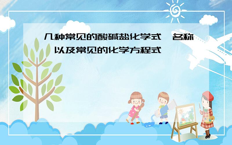 几种常见的酸碱盐化学式,名称,以及常见的化学方程式