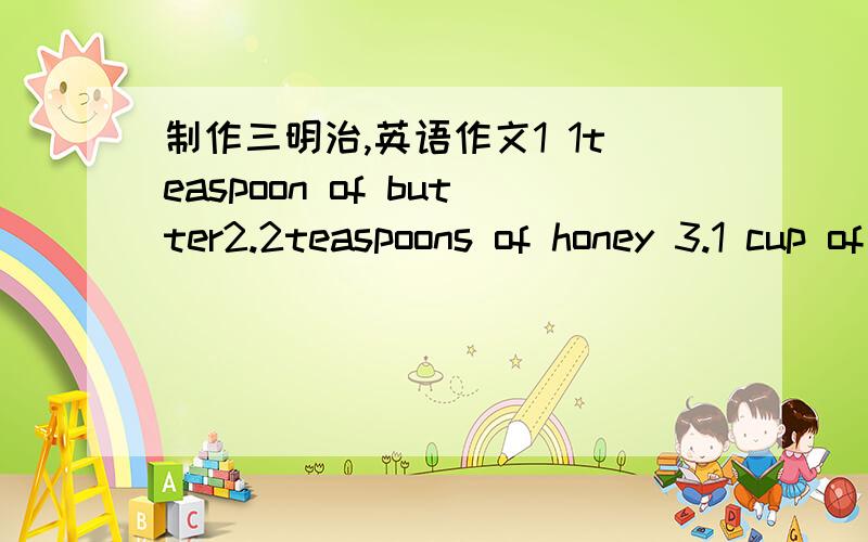 制作三明治,英语作文1 1teaspoon of butter2.2teaspoons of honey 3.1 cup of ice cream 4.2 bananas{sliced] 5.3 slices of turkey 6.1 onion [sliced]必须是以上的材料