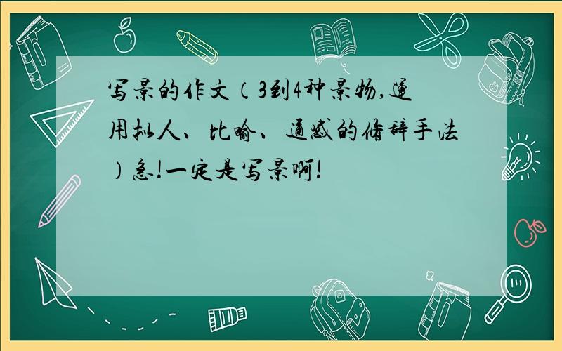 写景的作文（3到4种景物,运用拟人、比喻、通感的修辞手法）急!一定是写景啊!