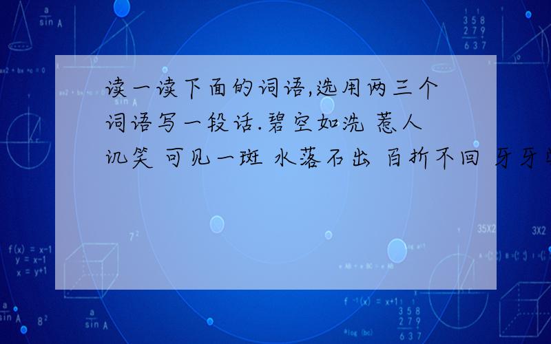 读一读下面的词语,选用两三个词语写一段话.碧空如洗 惹人讥笑 可见一斑 水落石出 百折不回 牙牙学语 波涛起伏 思潮起伏 悬崖峭壁 狂风怒号