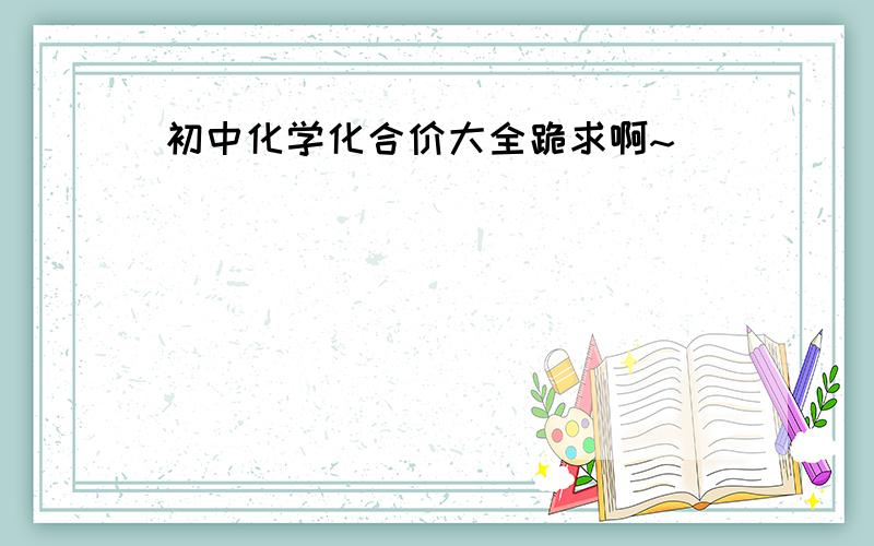 初中化学化合价大全跪求啊~