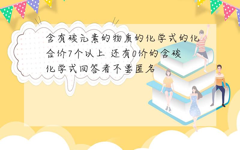 含有碳元素的物质的化学式的化合价7个以上 还有0价的含碳化学式回答者不要匿名