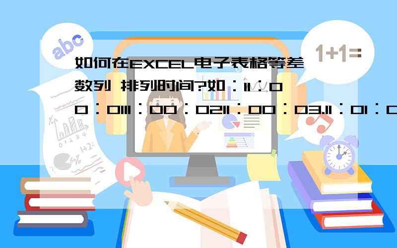 如何在EXCEL电子表格等差数列 排列时间?如：11：00：0111：00：0211：00：03.11：01：0011：01：01.这样排列到12：00：00一共是3600行,一个一个写肯定不现实.我要把结果输出到记事本中的,60进制,.