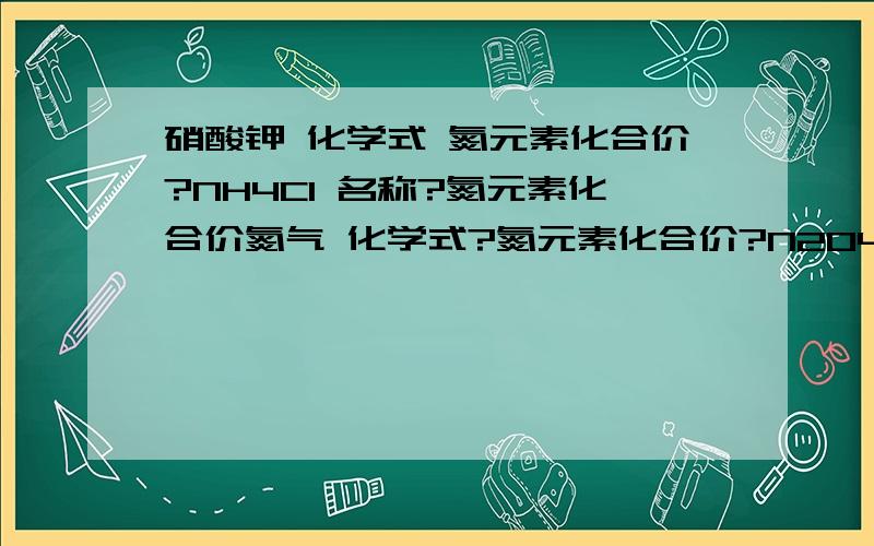 硝酸钾 化学式 氮元素化合价?NH4Cl 名称?氮元素化合价氮气 化学式?氮元素化合价?N2O4 名称 氮元素化合价？