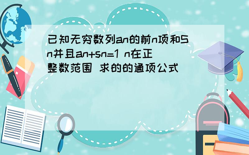 已知无穷数列an的前n项和Sn并且an+sn=1 n在正整数范围 求的的通项公式