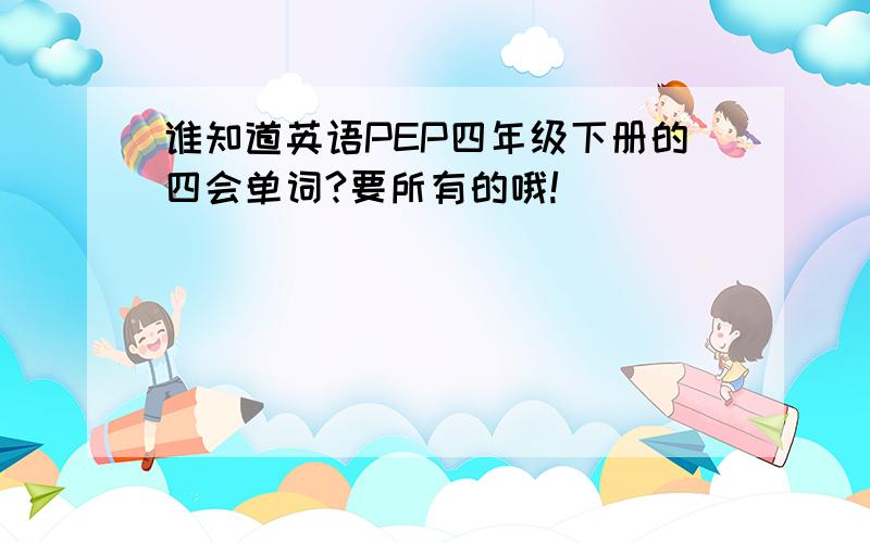 谁知道英语PEP四年级下册的四会单词?要所有的哦!