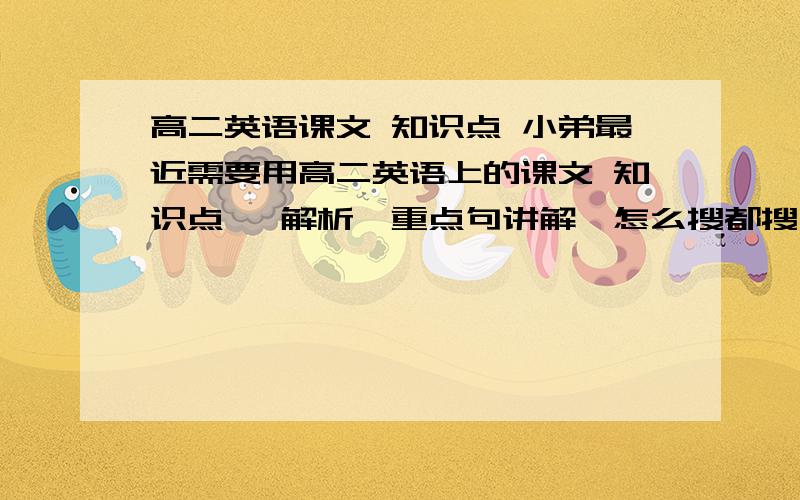 高二英语课文 知识点 小弟最近需要用高二英语上的课文 知识点 ,解析,重点句讲解,怎么搜都搜不到,（（只需要每个单元的reading那一篇）还有我是人民教育出版社出版的那个版本哈.