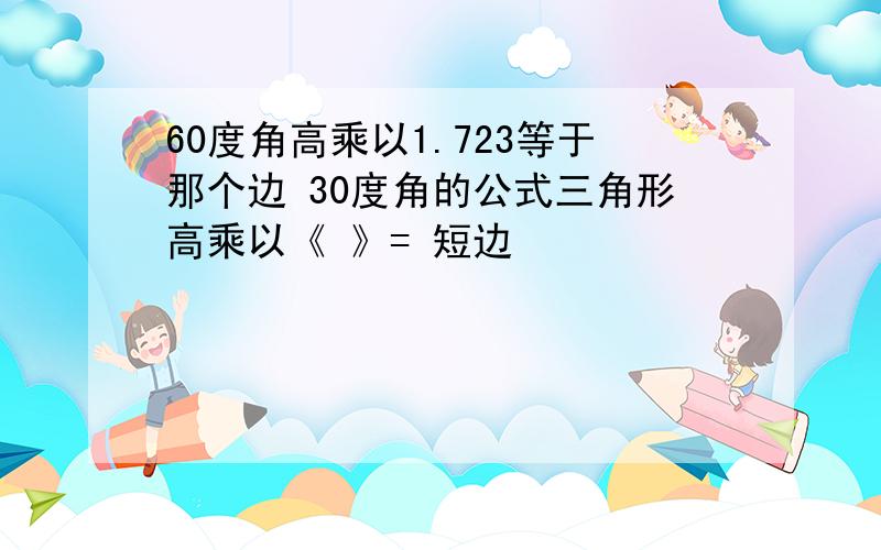 60度角高乘以1.723等于那个边 30度角的公式三角形高乘以《 》= 短边