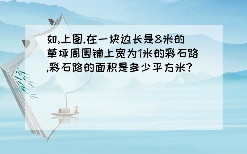 如,上图.在一块边长是8米的草坪周围铺上宽为1米的彩石路,彩石路的面积是多少平方米?