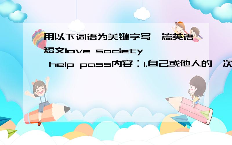 用以下词语为关键字写一篇英语短文love society help pass内容：1.自己或他人的一次经历2.你的感受