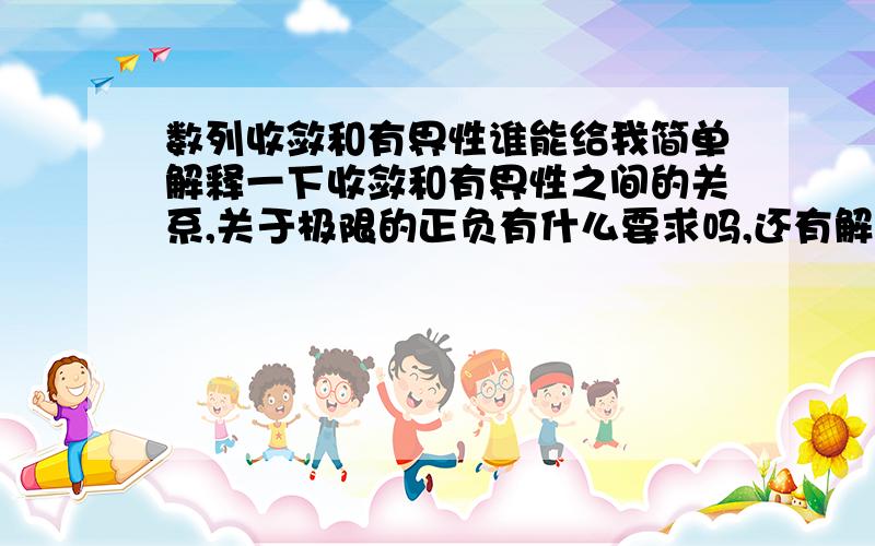 数列收敛和有界性谁能给我简单解释一下收敛和有界性之间的关系,关于极限的正负有什么要求吗,还有解释一下什么是保号性