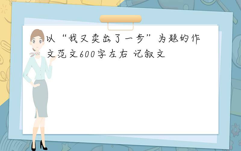 以“我又卖出了一步”为题的作文范文600字左右 记叙文