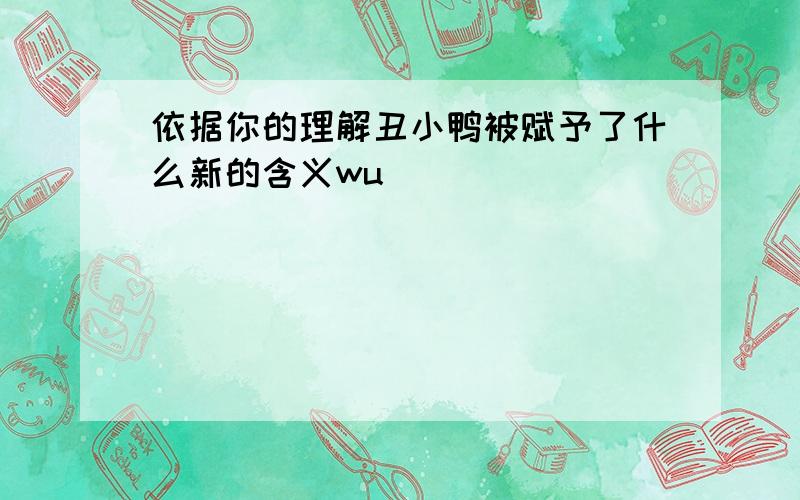 依据你的理解丑小鸭被赋予了什么新的含义wu