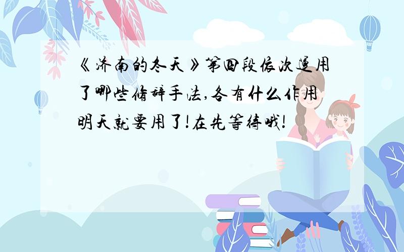 《济南的冬天》第四段依次运用了哪些修辞手法,各有什么作用明天就要用了!在先等待哦!