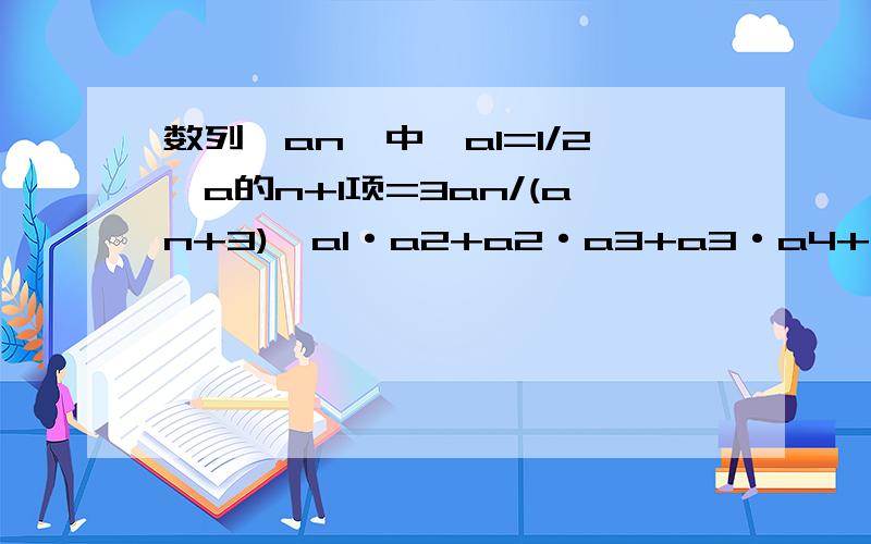 数列{an}中,a1=1/2,a的n+1项=3an/(an+3),a1·a2+a2·a3+a3·a4+...an·a的n+1项=?