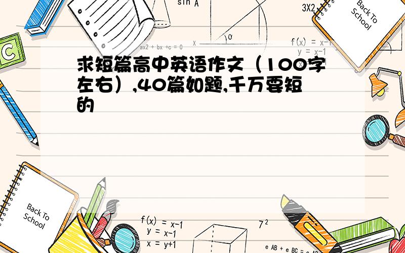 求短篇高中英语作文（100字左右）,40篇如题,千万要短的