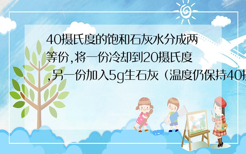 40摄氏度的饱和石灰水分成两等份,将一份冷却到20摄氏度,另一份加入5g生石灰（温度仍保持40摄氏度）,在这两种情况下,均不改变的是（ ）A溶液的状态B溶剂的质量C溶液的质量分数D溶质的溶