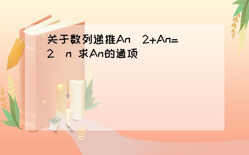 关于数列递推An^2+An=2^n 求An的通项