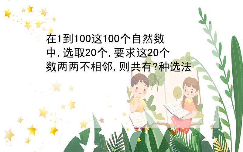 在1到100这100个自然数中,选取20个,要求这20个数两两不相邻,则共有?种选法