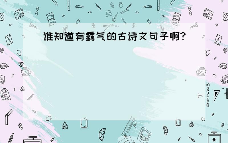 谁知道有霸气的古诗文句子啊?