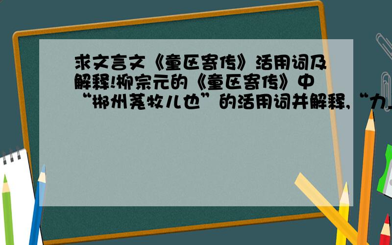 求文言文《童区寄传》活用词及解释!柳宗元的《童区寄传》中“郴州荛牧儿也”的活用词并解释,“力上下,得绝.”的活用词并解释.“郎诚见完与恩”的活用词并解释.“刺史颜证奇之”的活