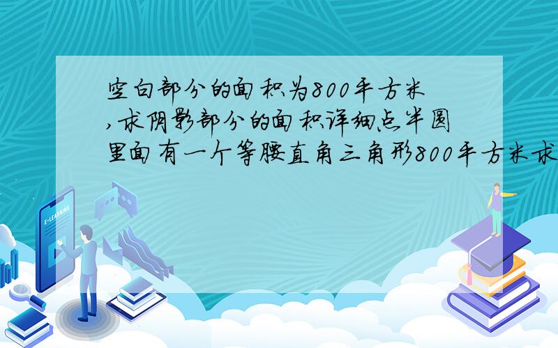 空白部分的面积为800平方米,求阴影部分的面积详细点半圆里面有一个等腰直角三角形800平方米求三角形外的面积详细点