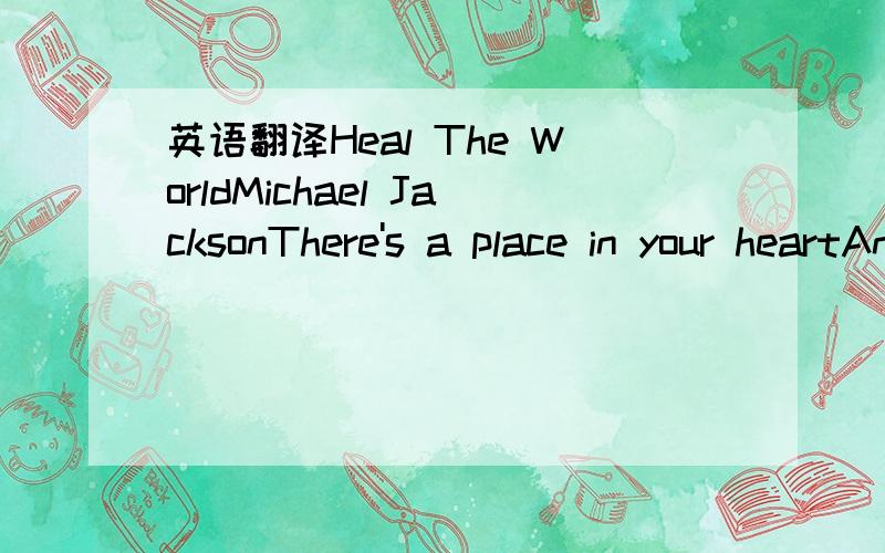 英语翻译Heal The WorldMichael JacksonThere's a place in your heartAnd I know that it is loveAnd this place could be muchBrighter than tomorrowAnd if you really tryYou'll find there's no need to cryIn this place you'll feelThere's no hurt or sorro