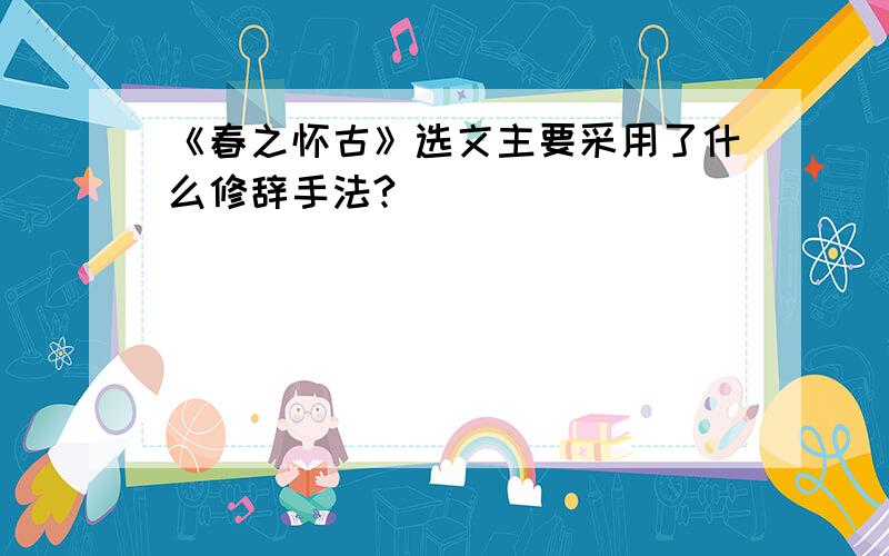 《春之怀古》选文主要采用了什么修辞手法?