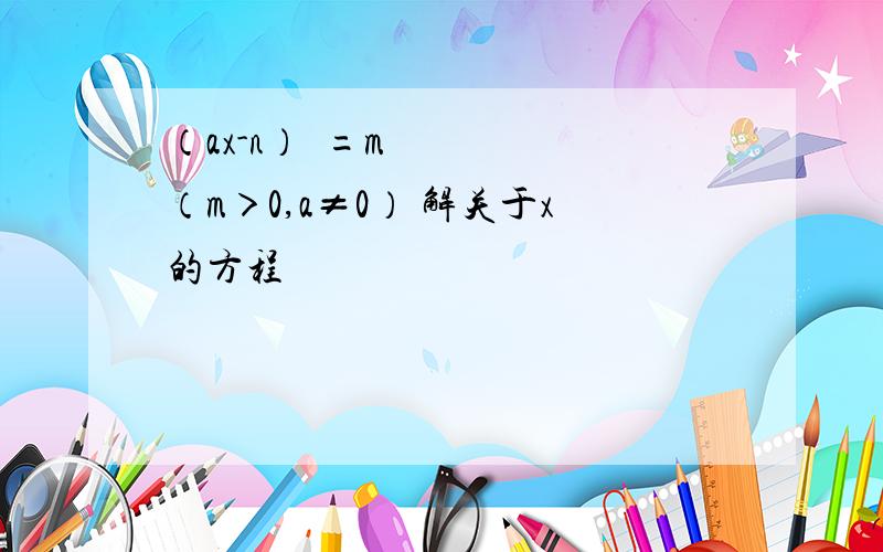 （ax-n）²=m（m＞0,a≠0） 解关于x的方程