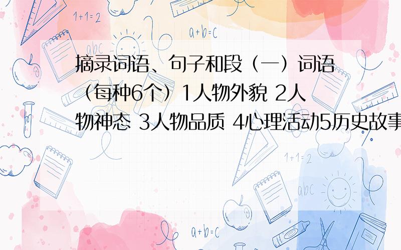 摘录词语、句子和段（一）词语（每种6个）1人物外貌 2人物神态 3人物品质 4心理活动5历史故事成语 6寓言成语故事 7花草树木 8春夏秋冬9带有比喻的成语 10含近义的成语 11含反义的成语 12数