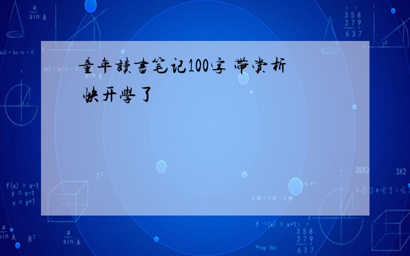 童年读书笔记100字 带赏析 快开学了