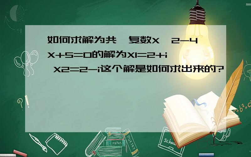 如何求解为共轭复数X^2-4X+5=0的解为X1=2+i X2=2-i这个解是如何求出来的?