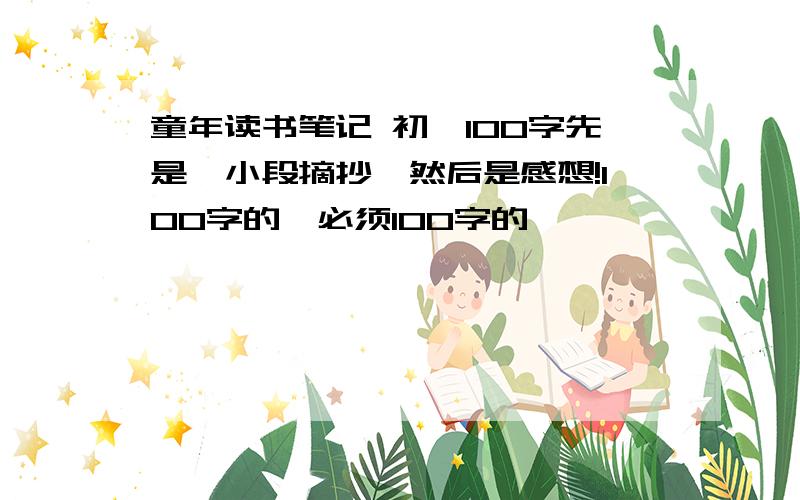 童年读书笔记 初一100字先是一小段摘抄,然后是感想!100字的,必须100字的