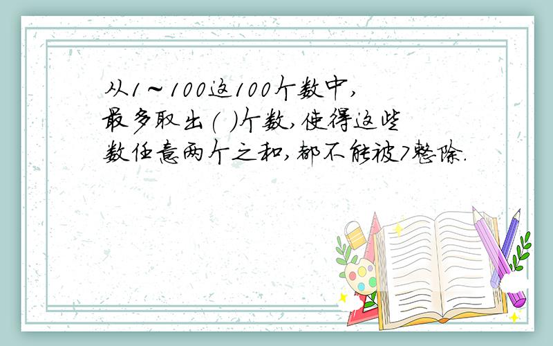 从1～100这100个数中,最多取出( )个数,使得这些数任意两个之和,都不能被7整除.