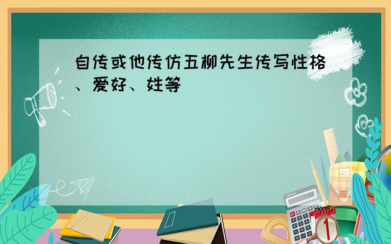 自传或他传仿五柳先生传写性格、爱好、姓等