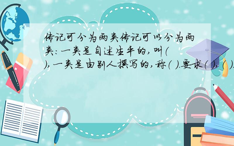 传记可分为两类传记可以分为两类：一类是自述生平的,叫（ ）,一类是由别人撰写的,称（ ）.要求（ ）,（ ）.我们要按照（ ）线索,了解人物.