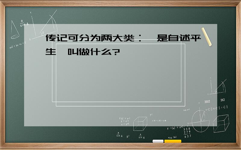 传记可分为两大类：一是自述平生,叫做什么?