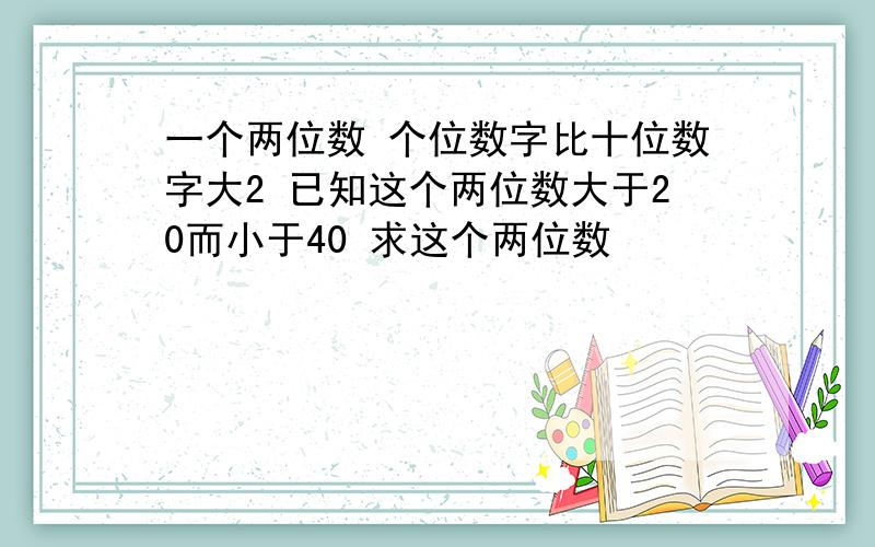 一个两位数 个位数字比十位数字大2 已知这个两位数大于20而小于40 求这个两位数