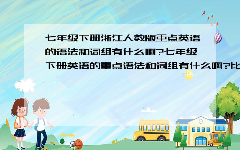 七年级下册浙江人教版重点英语的语法和词组有什么啊?七年级下册英语的重点语法和词组有什么啊?比如 want to do sth 之类的 我也不知道是什么 反正是这种类型的 有什么给什么 越多越好,告