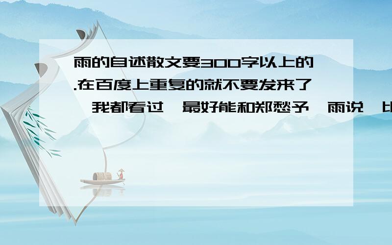 雨的自述散文要300字以上的.在百度上重复的就不要发来了,我都看过,最好能和郑愁予《雨说》比一下他们在语言表达上的区别.