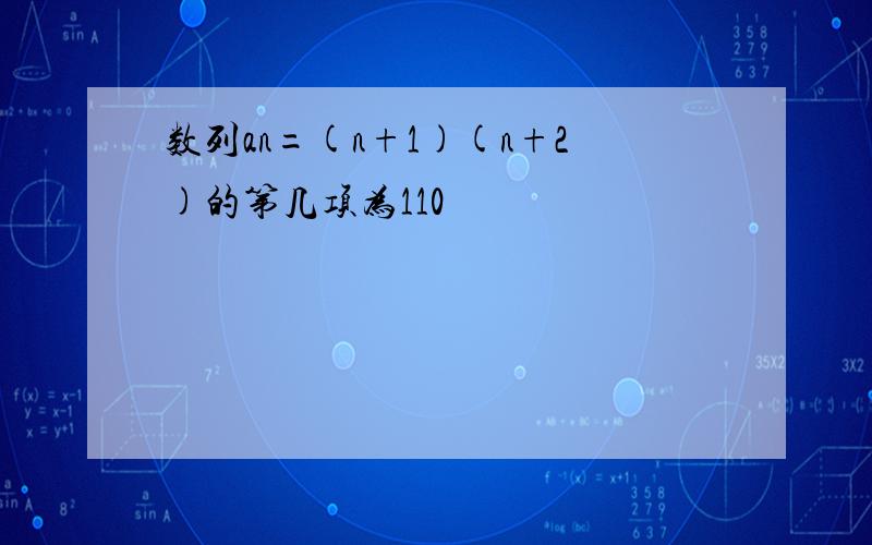 数列an=(n+1)(n+2)的第几项为110