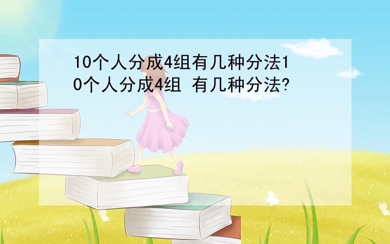 10个人分成4组有几种分法10个人分成4组 有几种分法?