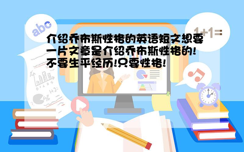 介绍乔布斯性格的英语短文想要一片文章是介绍乔布斯性格的!不要生平经历!只要性格!