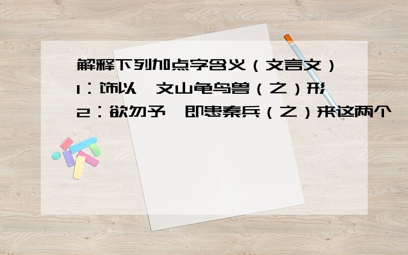 解释下列加点字含义（文言文）1：饰以篆文山龟鸟兽（之）形2：欲勿予,即患秦兵（之）来这两个一样吗?