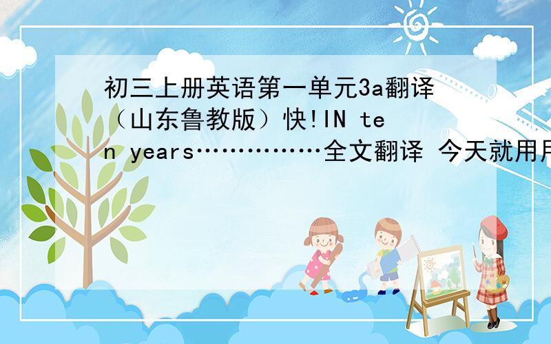 初三上册英语第一单元3a翻译（山东鲁教版）快!IN ten years……………全文翻译 今天就用用