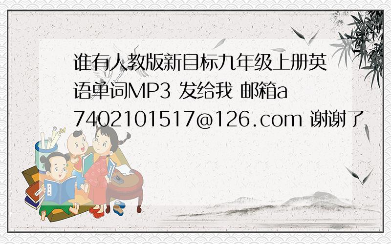 谁有人教版新目标九年级上册英语单词MP3 发给我 邮箱a7402101517@126.com 谢谢了