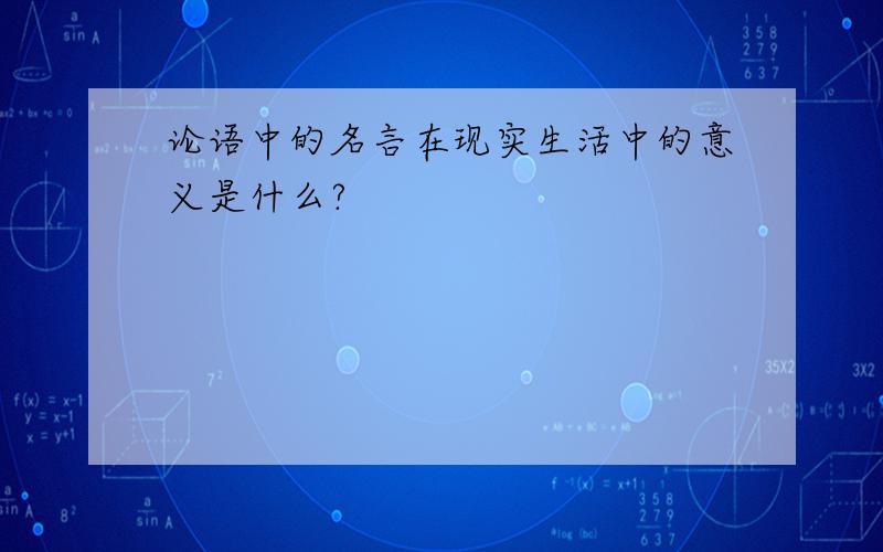 论语中的名言在现实生活中的意义是什么?