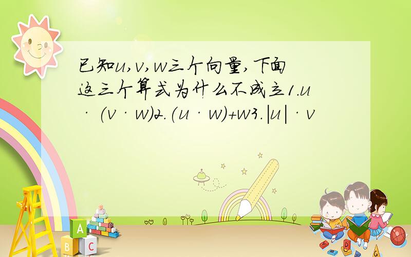 已知u,v,w三个向量,下面这三个算式为什么不成立1.u·(v·w)2.(u·w)+w3.|u|·v